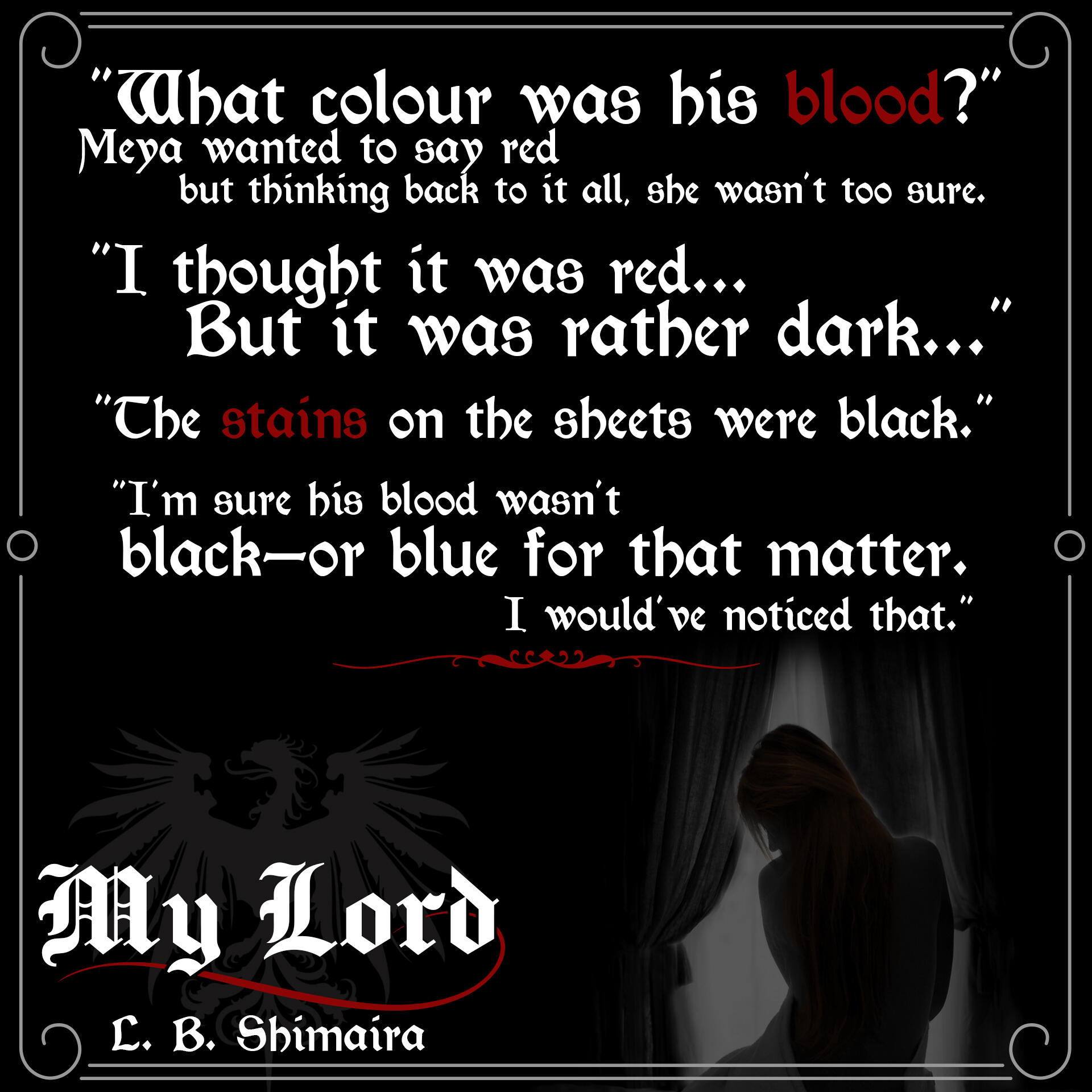 "What colour was his blood?" Meya wanted to say red but thinking back to it all, she wasn't too sure. "I thought it was red... But it was rather dark." "The stains on the sheets were black." "I'm sure his blood wasn't black--or blue for that matter. I woul