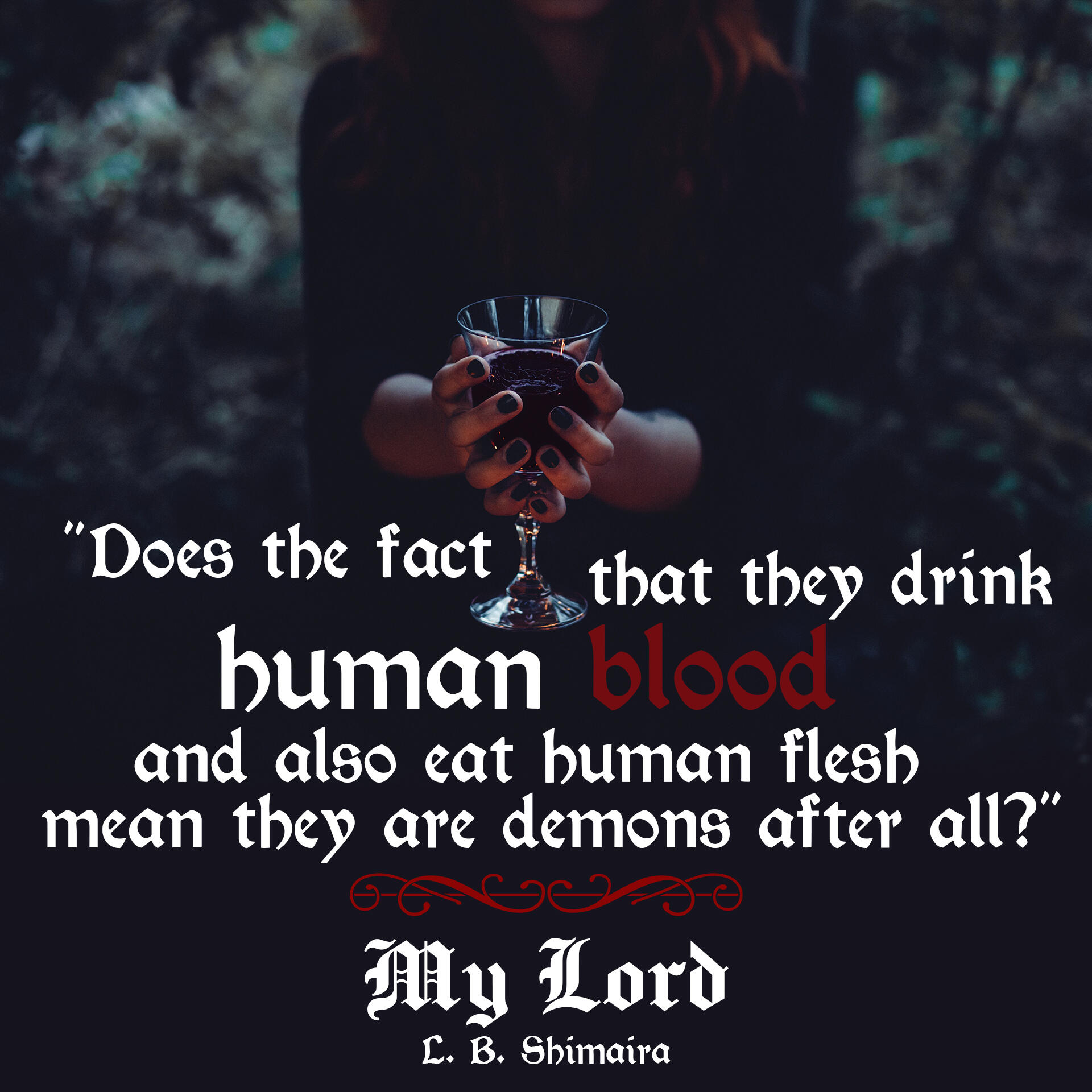 "Does the fact that they drink human blood and also eat human flesh mean they are demons after all?" ~ Quote from My Lord by L.B. Shimaira