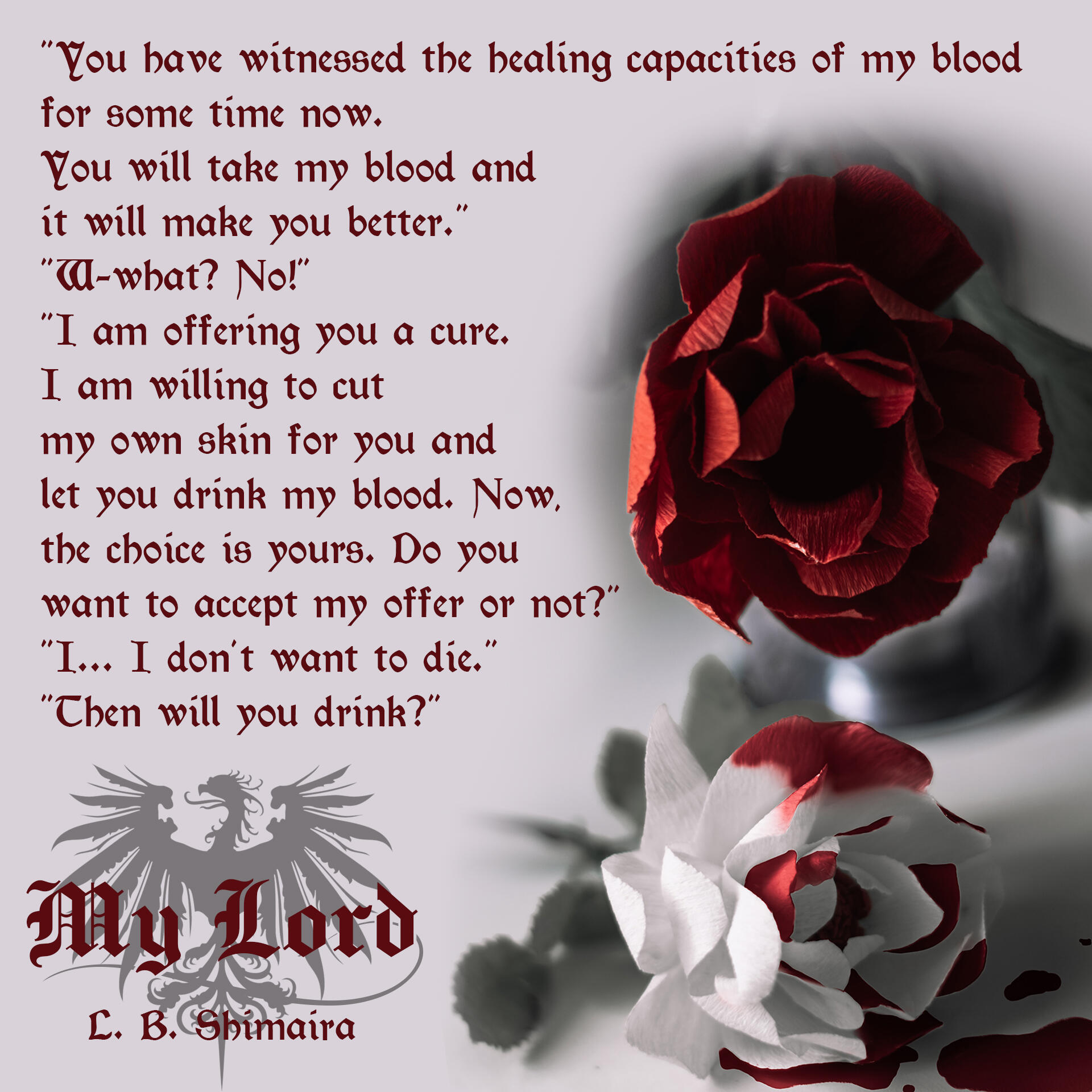 "You have witnessed the healing capacities of my blood for some time now. You will take my blood and it will make you better." "W-what? No!" "I am offering you a cure. I am willing to cut my own skin for you and let you drink my blood. Now, the choice is y