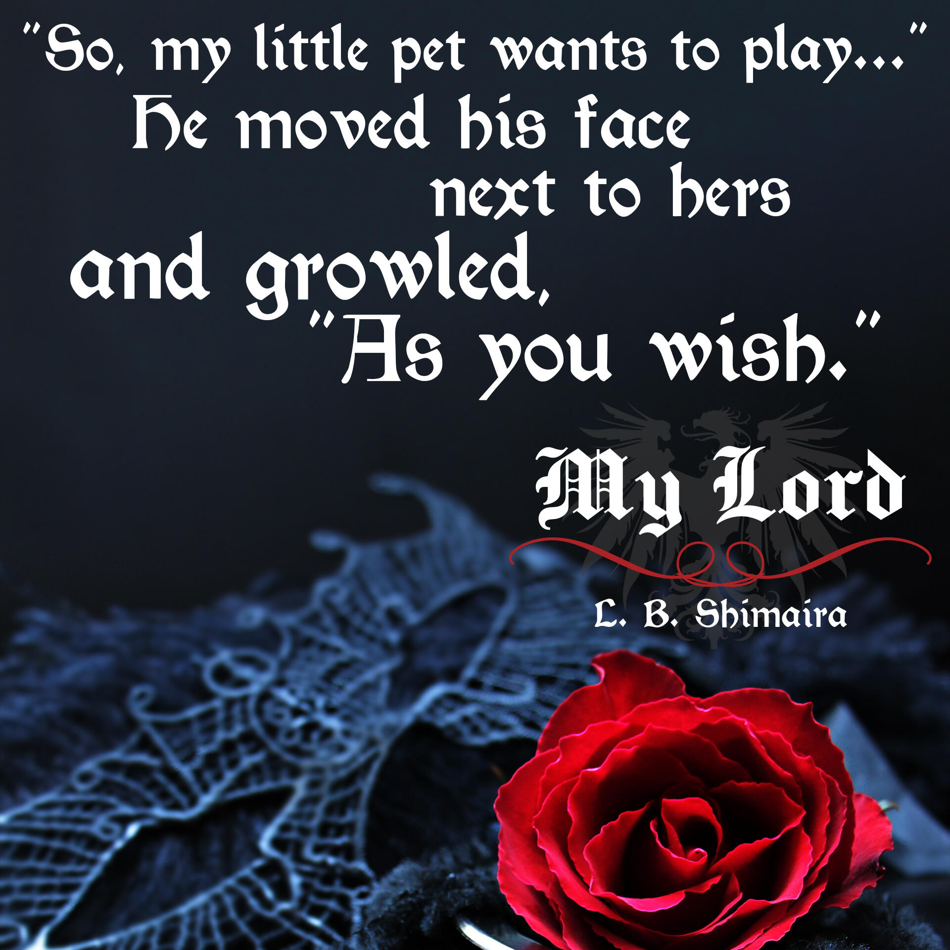 "So, my little pet wants to play... As you wish." ~ Quote from My Lord by L.B. Shimaira