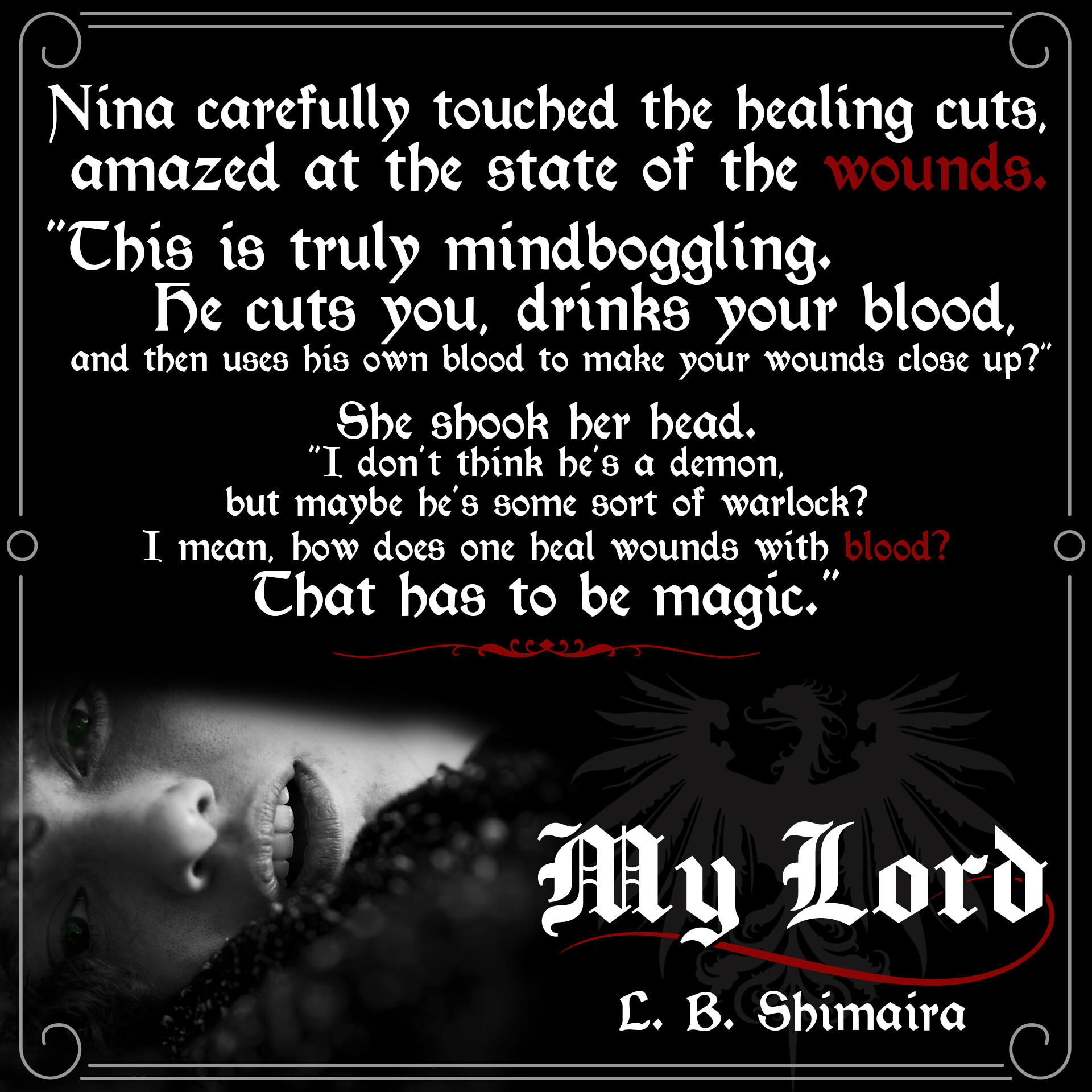Nina carefully touched the healing cuts, amazed at the state of the wounds. "This is truly mindboggling. He cuts you, drinks your blood, and then uses his own blood to make your wounds close up?" She shook her head. "I don't think he's a demon, but maybe h