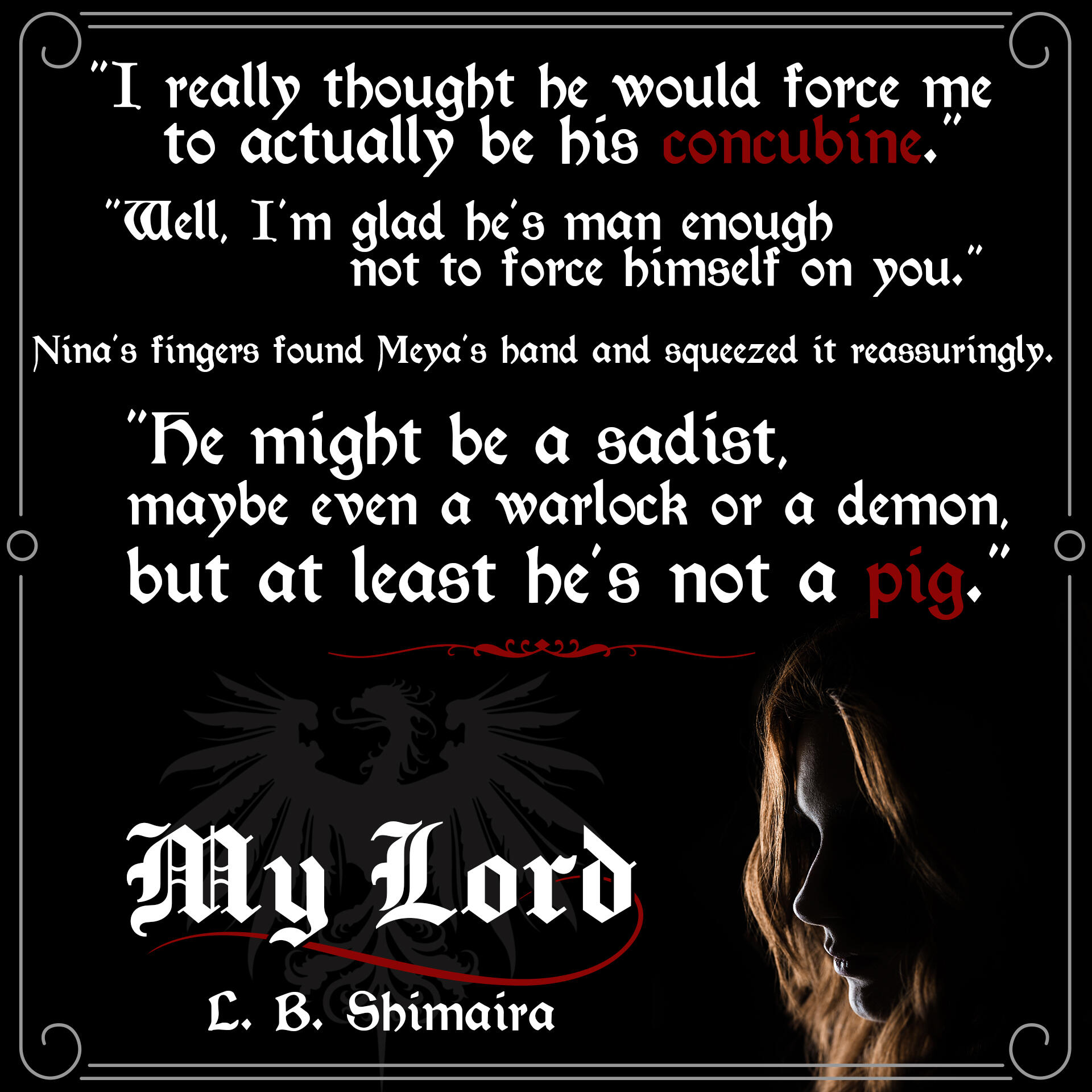 "I really thought he would force me to actually be his concubine." "Well, I'm glad he's man enough not to force himself on you." Nina's fingers found Meya's hand and squeezed it reassuringly. "He might be a sadist, maybe even a warlock or a demon, but at l